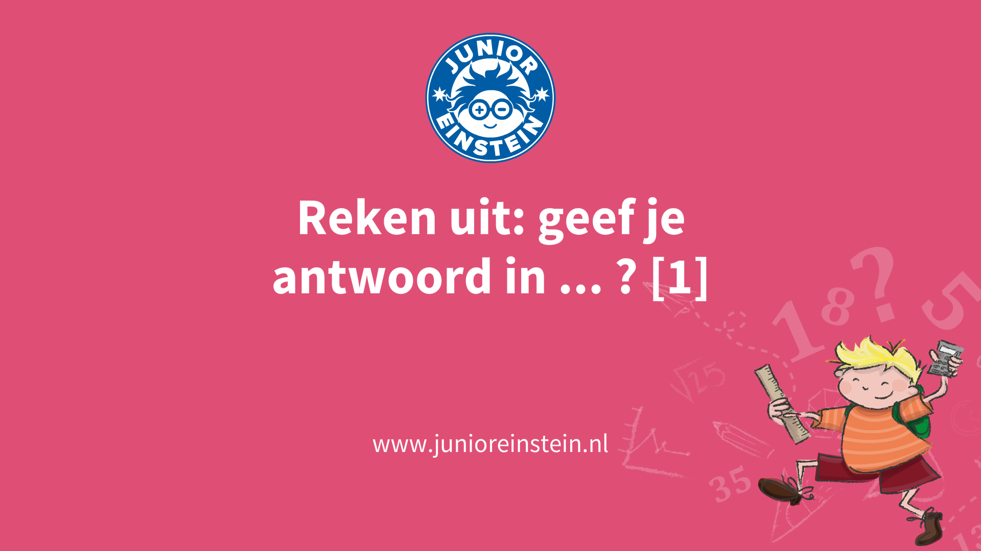 Reken uit: geef je antwoord in ... ? [1] deel 1
